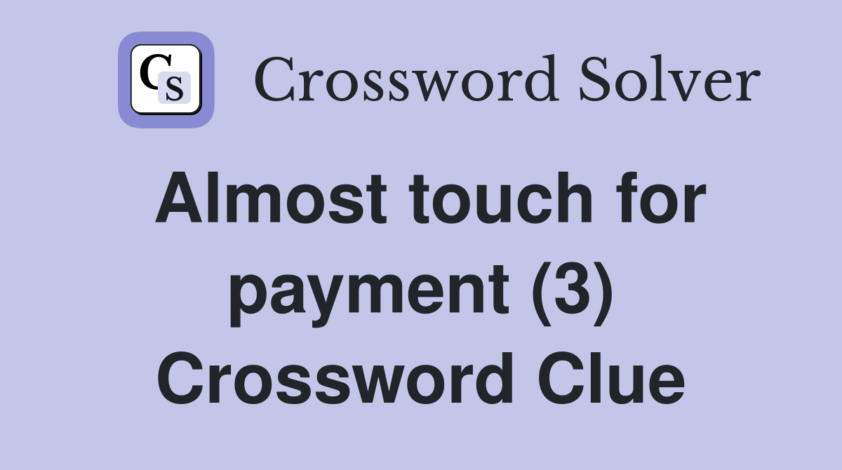 Almost touch for payment 3 crossword clue answers crossword solver